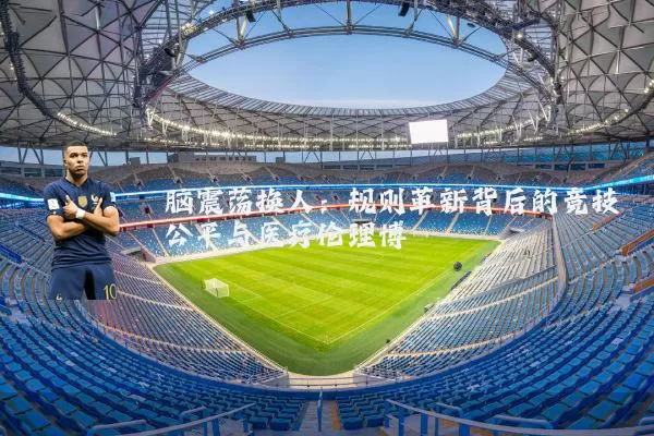 脑震荡换人:规则革新背后的竞技公平与医疗伦理博弈