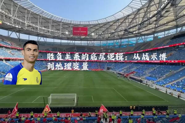 胜负关系的底层逻辑：从战术博弈到地理变量