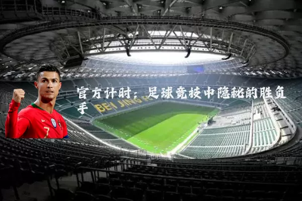 官方计时:足球竞技中隐秘的胜负手