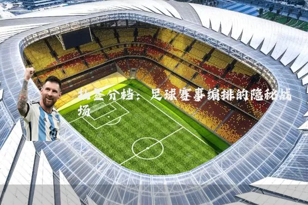 抽签分档：足球赛事编排的隐秘战场