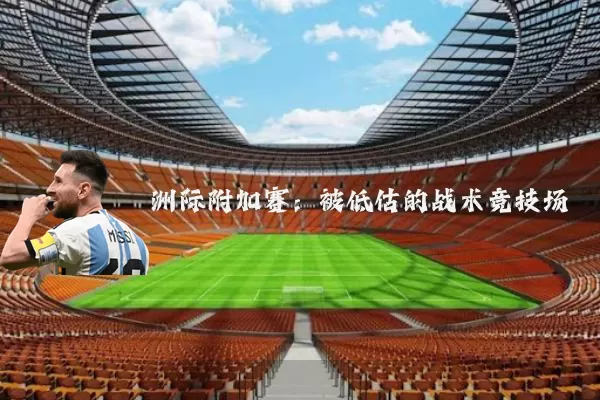 洲际附加赛:被低估的战术竞技场