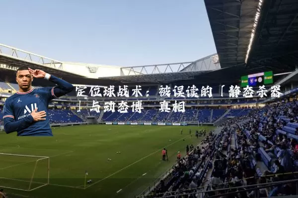 定位球战术:被误读的「静态杀器」与动态博弈真相