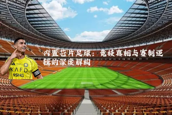 内置芯片足球：竞技真相与赛制逻辑的深度解构