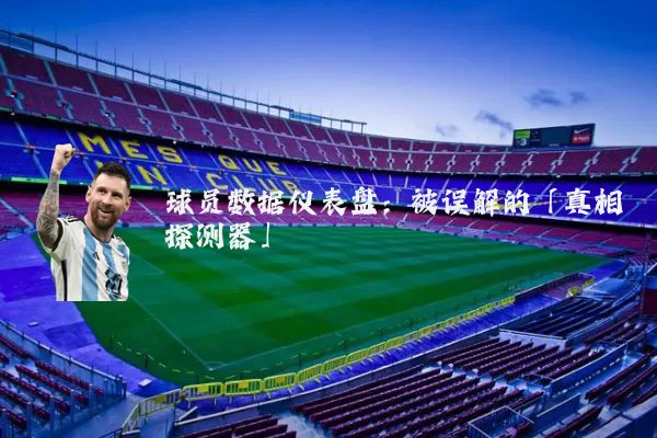 球员数据仪表盘：被误解的「真相探测器」