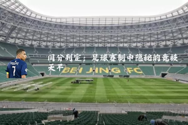 同分判定:足球赛制中隐秘的竞技天平