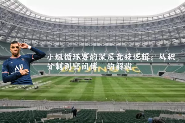 小组循环赛的深层竞技逻辑：从积分制到空间博弈的解构