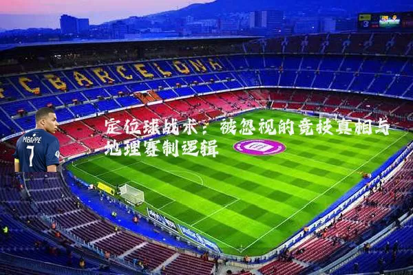 定位球战术：被忽视的竞技真相与地理赛制逻辑
