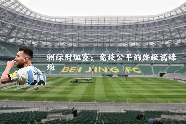 洲际附加赛：竞技公平的终极试炼场