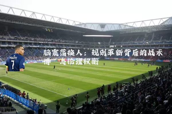 脑震荡换人:规则革新背后的战术博弈与伦理权衡