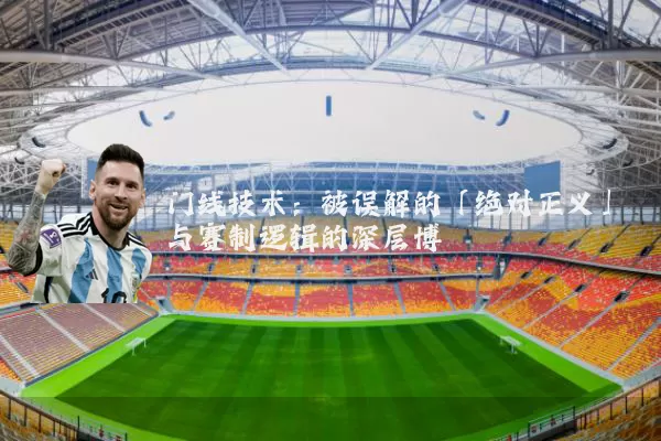 门线技术:被误解的「绝对正义」与赛制逻辑的深层博弈