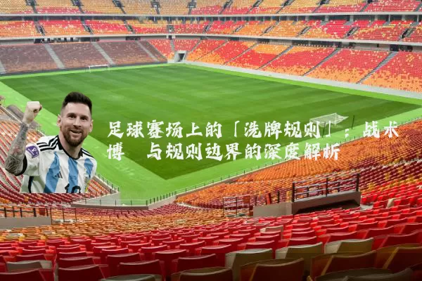 足球赛场上的「洗牌规则」：战术博弈与规则边界的深度解析