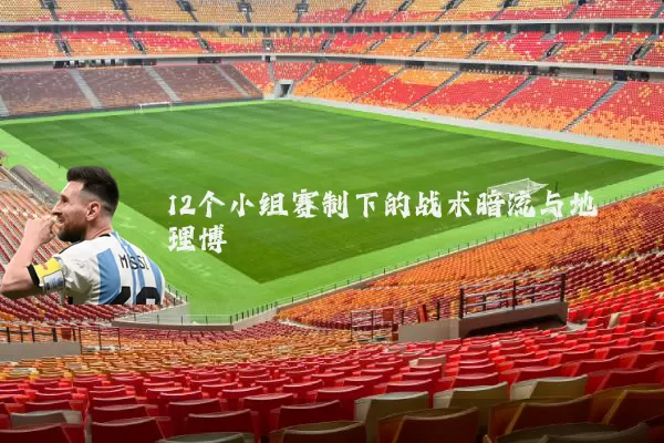 12个小组赛制下的战术暗流与地理博弈