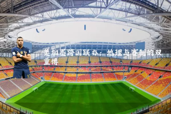 美加墨跨国联办:地理与赛制的双重博弈