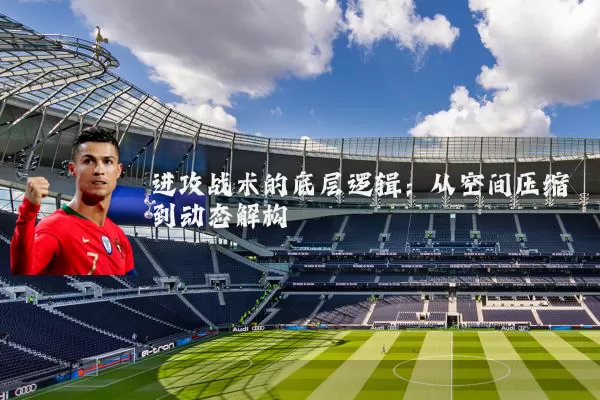 进攻战术的底层逻辑:从空间压缩到动态解构