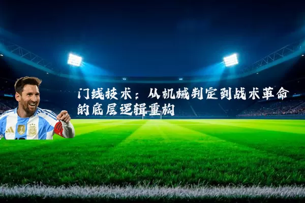 门线技术:从机械判定到战术革命的底层逻辑重构