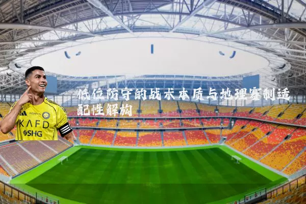 低位防守的战术本质与地理赛制适配性解构