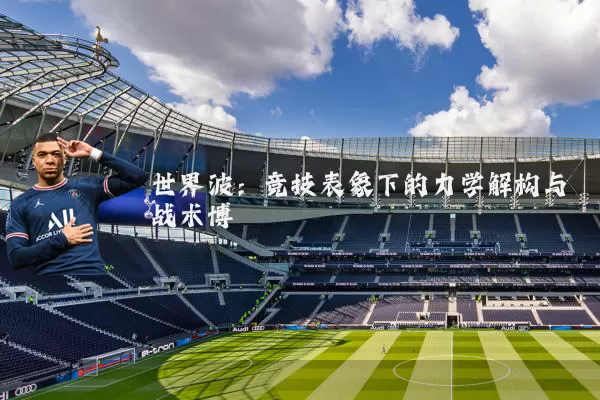 世界波:竞技表象下的力学解构与战术博弈