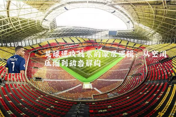 足球进攻战术的深层逻辑:从空间压缩到动态解构