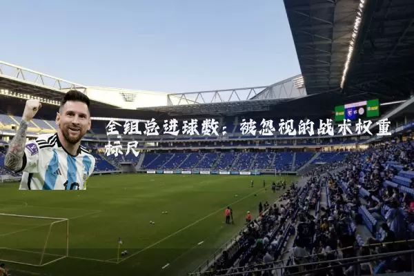 全组总进球数:被忽视的战术权重标尺