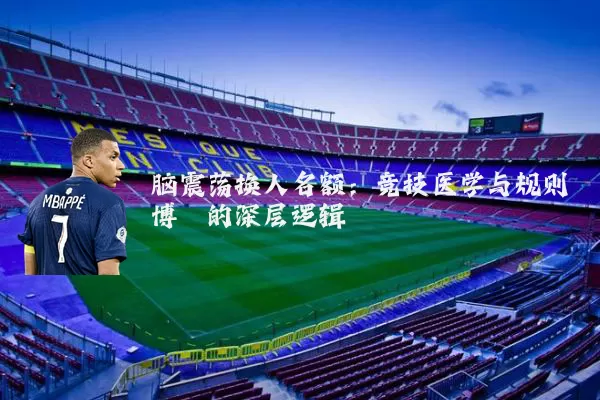 脑震荡换人名额:竞技医学与规则博弈的深层逻辑