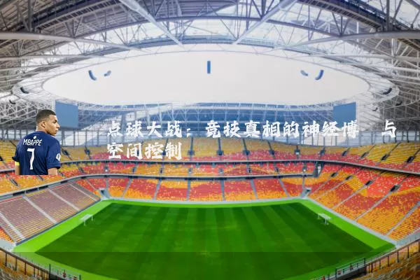 点球大战：竞技真相的神经博弈与空间控制