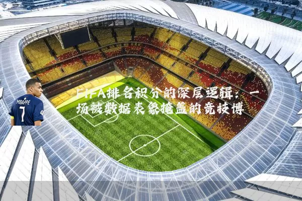 FIFA排名积分的深层逻辑:一场被数据表象掩盖的竞技博弈