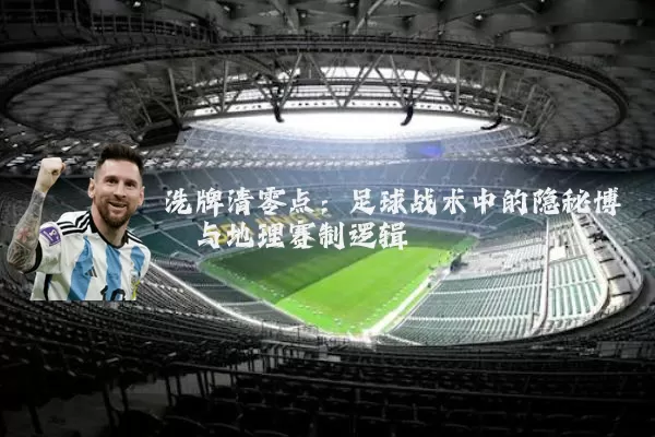 洗牌清零点:足球战术中的隐秘博弈与地理赛制逻辑