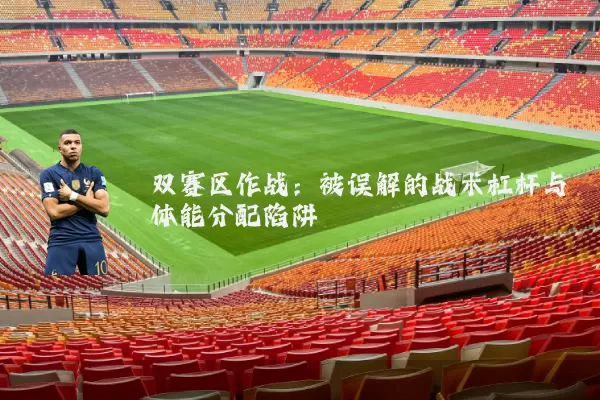 双赛区作战:被误解的战术杠杆与体能分配陷阱