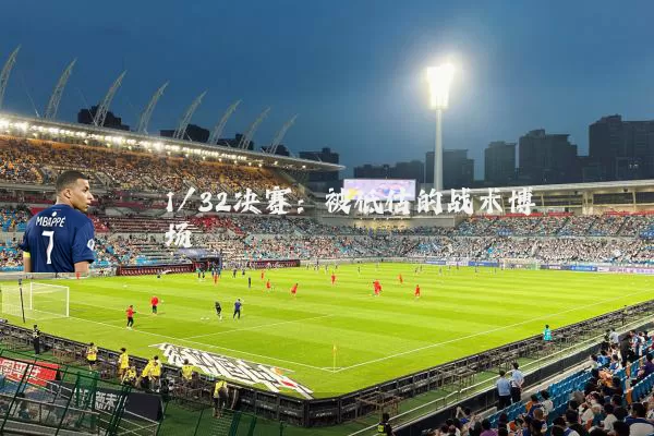 1/32决赛:被低估的战术博弈场