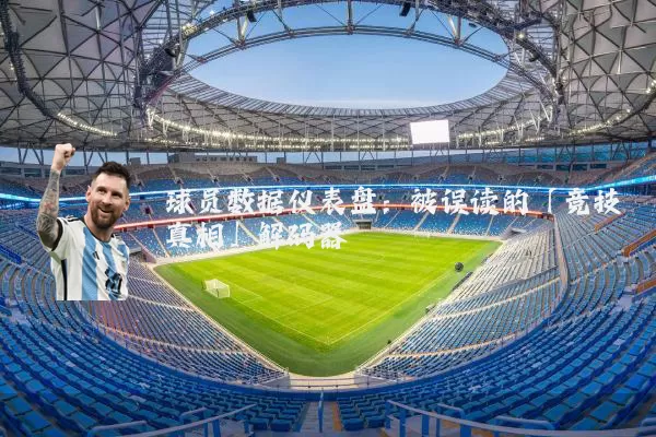 球员数据仪表盘:被误读的「竞技真相」解码器