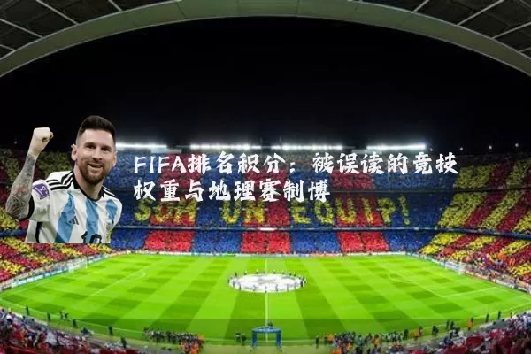FIFA排名积分:被误读的竞技权重与地理赛制博弈